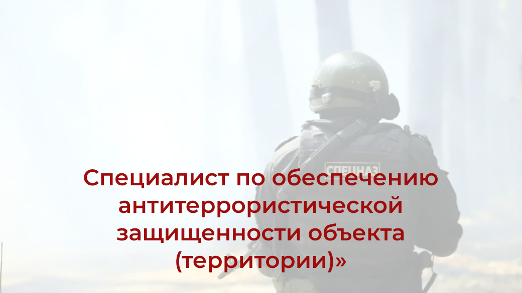 Дополнительная профессиональная программа профессиональной переподготовки «Специалист по обеспечению антитеррористической защищенности объекта (территории)»